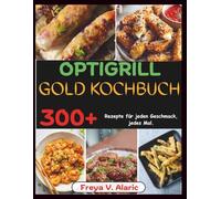 Optigrill Gold Kochbuch: 300+ Rezepte für Jeden Geschmack, jedes Mal.