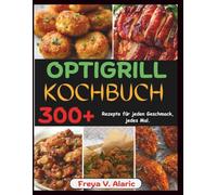 Optigrill Kochbuch: 300+ Rezepte für Jeden Geschmack, jedes Mal.