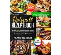 Optigrill Rezeptbuch | Mit FARBFOTOS: Mit über 120+ leckeren Rezepten optimal für den Optigrill. Indoor & Outdoor Cooking für Anfänger und Fortgeschrittene | Inkl. Rezepte für die Backschale & Saucen