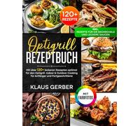 Optigrill Rezeptbuch | Mit FARBFOTOS: Mit über 120+ leckeren Rezepten optimal für den Optigrill. Indoor & Outdoor Cooking für Anfänger und Fortgeschrittene | Inkl. Rezepte für die Backschale & Saucen