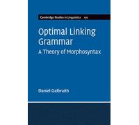 Optimal Linking Grammar: Volume 170: A Theory of Morphosyntax (Cambridge Studies in Linguistics, Series Number 170)