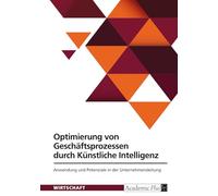 Optimierung von Geschäftsprozessen durch Künstliche Intelligenz: Anwendung und Potenziale in der Unternehmensleitung