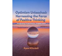 Optimism Unleashed: Harnessing the Force of Positive Thinking: Transforming Perspectives for a Brighter Future