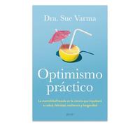 Optimismo Práctico: La Mentalidad Basada En La Ciencia Que Impulsará Tu Salud, Felicidad, Resiliencia Y Longevidad / Practical Optimism