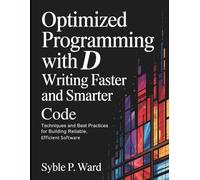 Optimized Programming with D Writing Faster and Smarter Code: Techniques and Best Practices for Building Reliable, Efficient Software (The Tech Toolbox)