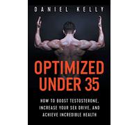 Optimized Under 35: How to Boost Testosterone, Increase Your Sex Drive, and Achieve Incredible Health