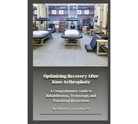 Optimizing Recovery After Knee Arthroplasty: A Comprehensive Guide to Rehabilitation, Technology, and Functional Restoration