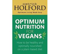 Optimum Nutrition for Vegans: How to be healthy and optimally nourished on a plant-based diet
