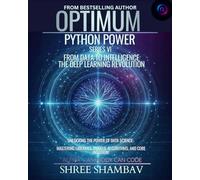 Optimum Python Power Series VI: FROM DATA TO INTELLIGENCE - THE DEEP LEARNING REVOLUTION (OPTIMUM - ALPHA: ANYBODY CAN CODE)
