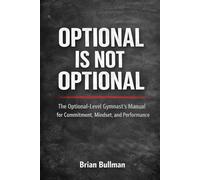 OPTIONAL IS NOT OPTIONAL: The Optional Level Gymnast's Manual For Commitment, Mindset, and Performance