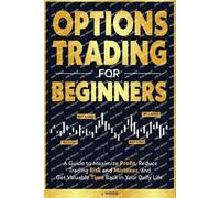 Options Trading for Beginners: A Guide to Maximize Profit, Reduce Trading Risk and Mistakes, and Get Valuable Time Back in Your Daily Life