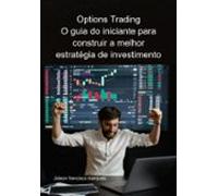 Options Trading O Guia Do Iniciante Para Construir A Melhor Estratégia