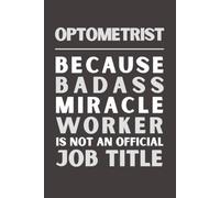 Optometrist Because Bad Ass Miracle Worker Isn’t an Official Job Title: Funny Optometrist Notebook | Appreciation Gift | 6x9 Lined Journal