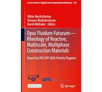 Opus Fluidum Futurum-Rheology of Reactive, Multiscale, Multiphase Construction Materials: Report by DFG SPP 2005 Priority Program: 105 (Lecture Notes in Applied and Computational Mechanics, 105)