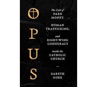 Opus: The Cult of Dark Money, Human Trafficking, and Right-Wing Conspiracy inside the Catholic Church