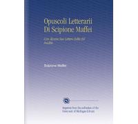 Opuscoli Letterarii Di Scipione Maffei: Con Alcune Sue Lettere Edite Ed Inedite.