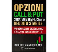 Opzioni Call & Put: Strategie Semplici per un Reddito Stabile: Padroneggia le opzioni, riduci il rischio e aumenta i profitti
