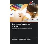 Ora posso andare a scuola?!: Il passaggio dalla scuola materna alla scuola elementare