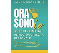 Ora sono io: Scegli il Coaching per la tua Crescita Personale (e trovare te stesso)