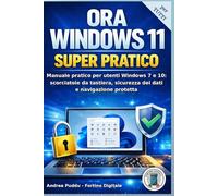 ORA WINDOWS 11 SUPER PRATICO: Manuale pratico per utenti Windows 7 e 10: scorciatoie da tastiera, sicurezza dei dati e navigazione protetta