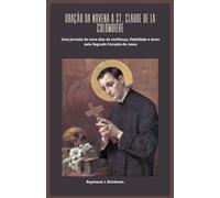 ORAÇÃO DA NOVENA A ST. CLAUDE DE LA COLOMBIERE: Uma jornada de nove dias de confiança, fidelidade e amor. pelo Sagrado Coração de Jesus