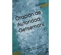 Oración de Autoridad: Getsemaní: Una guía espiritual para orar con autoridad, discernimiento y revelación bíblica (Trilogía Oración de Autoridad)