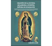 ORACIÓN DE LA NOVENA MILAGROSA A NUESTRA SEÑORA DE GUADALUPE: Una poderosa devoción de nueve días para la sanación, la guía y la intercesión divina. (Oraciones de Poder: Novenas para la Fe)