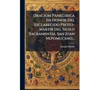 Oracion Panegirica En Honor Del Esclarecido Proto-martir Del Sigilo Sacramental San Juan Nepomuceno...