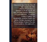 Oracion Que En El Dia 25 De Enero De 1782 PronunciÃ3 Por La Vindicta Publica El Sr. Dn. Jacobo Maria Spinosa Y Cantabrana ... Contra Pablo Gibert (el ... Pablo Pla (el Cua-llarga, Escabellà