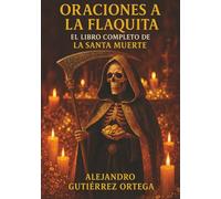 Oraciones a la Flaquita: El libro completo de la Santa Muerte