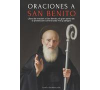 ORACIONES A SAN BENITO: LIBRO DE ORACIÓN A SAN BENITO PARA LA PROTECCIÓN, BENDICIÓN E INTERCESIÓN - DEVOCIONARIO CATÓLICO CON LA NOVENA DE LIBERACIÓN - USOS Y ORACIONES DE LA MEDALLA DE LA SANTA CRUZ