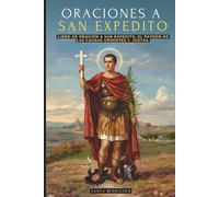 ORACIONES A SAN EXPEDITO: LIBRO DE ORACIÓN Y DEVOCIONARIO A SAN EXPEDITO, PATRÓN DE LAS CAUSAS URGENTES Y JUSTAS - INCLUYE NOVENAS, TRIDUOS Y MÁS - SANTOS CATÓLICOS
