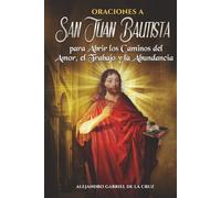 Oraciones a San Juan Bautista para Abrir los Caminos del Amor, el Trabajo y la Abundancia