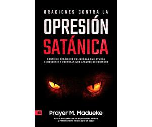 Oraciones Contra la Opresión Satánica: Oraciones Que Derrotarán a Los Demonios, Contiene Oraciones Peligrosas Que Ayudan a Discernir Y Derrotar Los Ataques Demoníacos