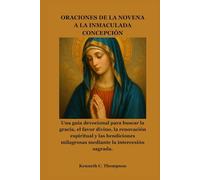 ORACIONES DE LA NOVENA A LA INMACULADA CONCEPCIÓN: Una guía devocional para buscar la gracia, el favor divino, la renovación espiritual y las bendiciones milagrosas mediante la intercesión sagrada.
