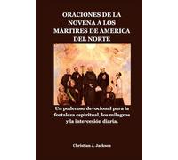 ORACIONES DE LA NOVENA A LOS MÁRTIRES DE AMÉRICA DEL NORTE: Un poderoso devocional para la fortaleza espiritual, los milagros y la intercesión diaria.