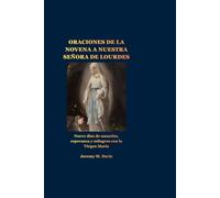 ORACIONES DE LA NOVENA A NUESTRA SEÑORA DE LOURDES: Nueve días de sanación, esperanza y milagros con la Virgen María