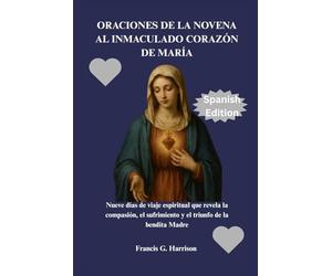 ORACIONES DE LA NOVENA AL INMACULADO CORAZÓN DE MARÍA: Nueve días de viaje espiritual que revela la compasión, el sufrimiento y el triunfo de la bendita Madre