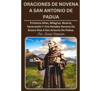 ORACIONES DE NOVENA A SAN ANTONIO DE PADUA: Primeros Años, Milagros, Muerte, Veneración y Una Notable Novena De Nueve Días A San Antonio De Padua.