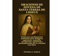 ORACIONES DE NOVENA DE SANTA TERESA DE LISIEUX: Poderosas meditaciones cristianas para milagros, esperanza, sanación, crecimiento espiritual y profundización de su relación con Dios.