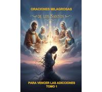 ORACIONES MILAGROSAS DE LOS SANTOS PARA VENCER LAS ADICCIONES. Tomo 1: GUÍA ESPIRITUAL DE LIBERACIÓN Y ESPERANZA