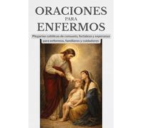 Oraciones para enfermos: Plegarias católicas de consuelo, fortaleza y esperanza para enfermos, familiares y cuidadores (Caminos de Luz)