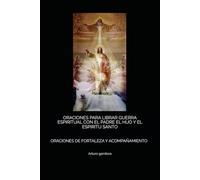 ORACIONES PARA LIBRAR GUERRA ESPIRITUAL CON EL PADRE EL HIJO Y EL ESPIRITU SANTO: ORACIONES DE FORTALEZA Y ACOMPAÑAMIENTO