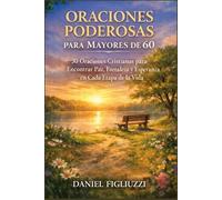 Oraciones Poderosas para Mayores de 60: 30 Oraciones Cristianas para Encontrar Paz, Fortaleza y Esperanza en Cada Etapa de la Vida (Fe y Esperanza despues de los 60)