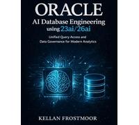 Oracle AI Database Engineering using 23ai/26ai: Unified Query Access and Data Governance for Modern Analytics (Oracle AI Database Mastery Series)