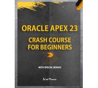 Oracle APEX 23 Crash Course for Beginners (BW Edition): Explore the NO-CODE Platform to Build Stunning Web Applications
