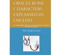 Oracle Bone Characters Explained in English: A complete English dictionary on ancient Chinese oracle bone characters in pictures!