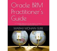 Oracle BRM Practitioner's Guide: A Complete Reference for Developers, Architects, Administrators and Business Teams