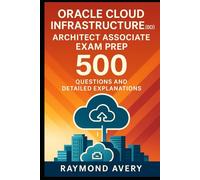 Oracle Cloud Infrastructure (OCI) Architect Associate Exam Prep: 500 Questions and Detailed Explanations