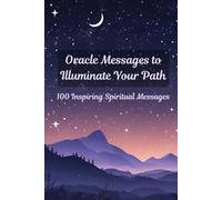 Oracle Messages to Illuminate Your Path: 100 Inspiring Spiritual Messages to Connect with Your Intuition, Heal, and Grow Spiritually